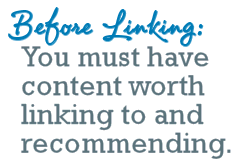 Before Linking, you must have content worth linking to and recommending
